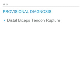 TEXT
PROVISIONAL DIAGNOSIS
▸Distal Biceps Tendon Rupture
 