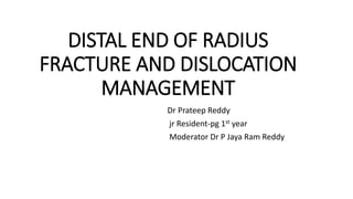 DISTAL END OF RADIUS
FRACTURE AND DISLOCATION
MANAGEMENT
Dr Prateep Reddy
jr Resident-pg 1st year
Moderator Dr P Jaya Ram Reddy
 