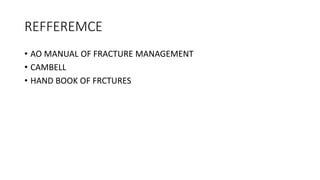 REFFEREMCE
• AO MANUAL OF FRACTURE MANAGEMENT
• CAMBELL
• HAND BOOK OF FRCTURES
 