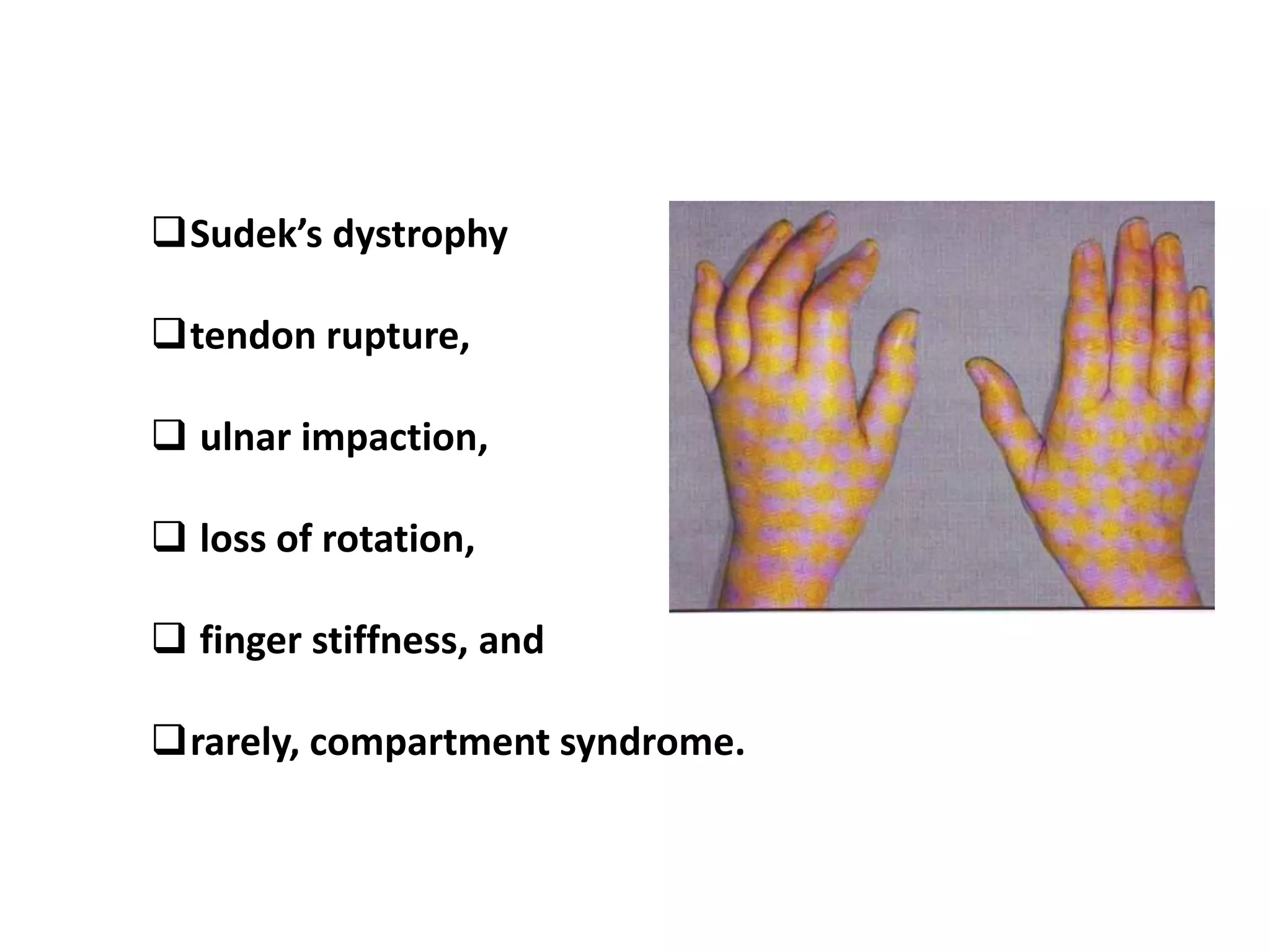Sudek’s dystrophy
tendon rupture,
 ulnar impaction,
 loss of rotation,
 finger stiffness, and
rarely, compartment syndrome.
 