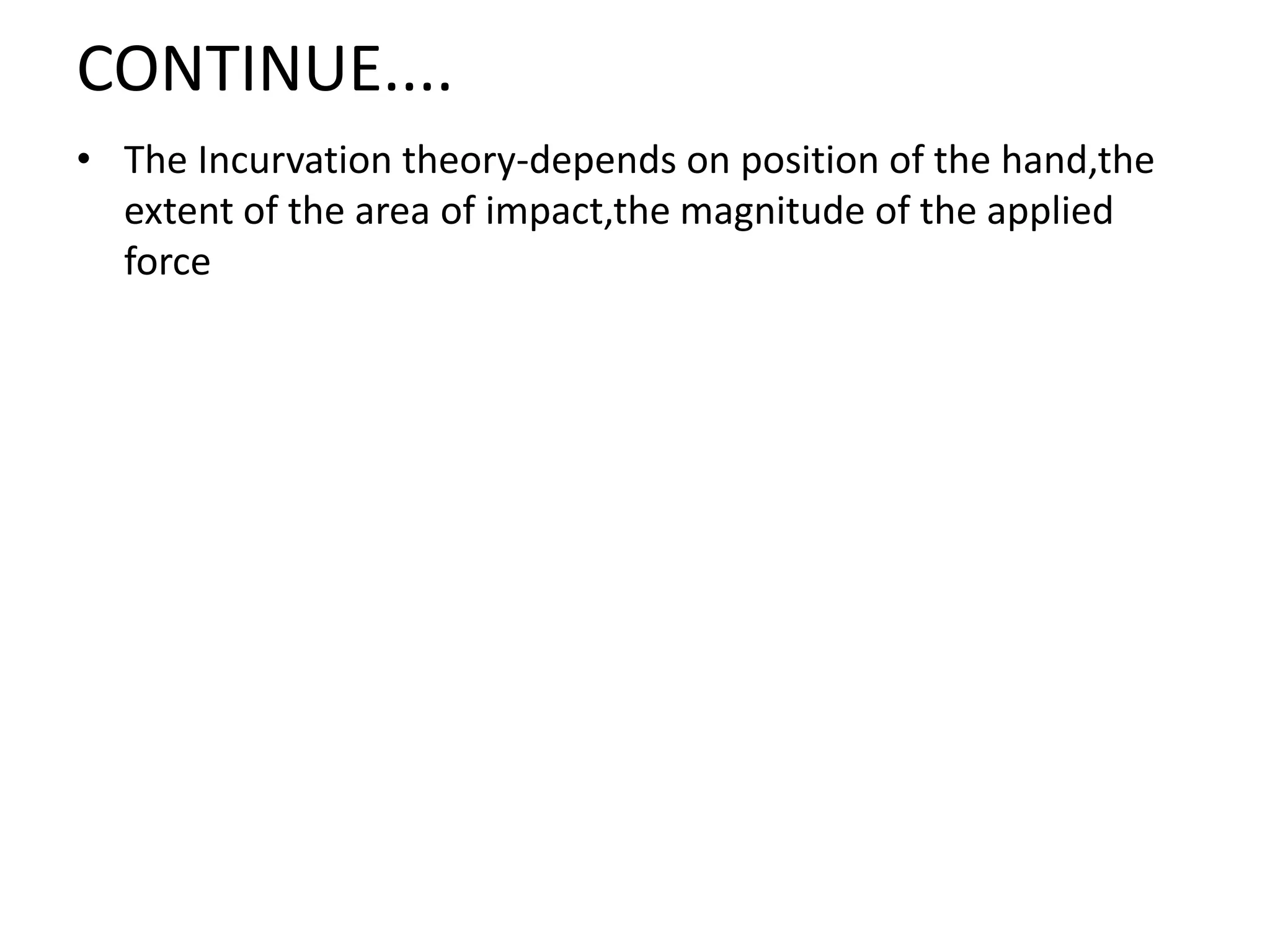 CONTINUE....
• The Incurvation theory-depends on position of the hand,the
extent of the area of impact,the magnitude of the applied
force
 