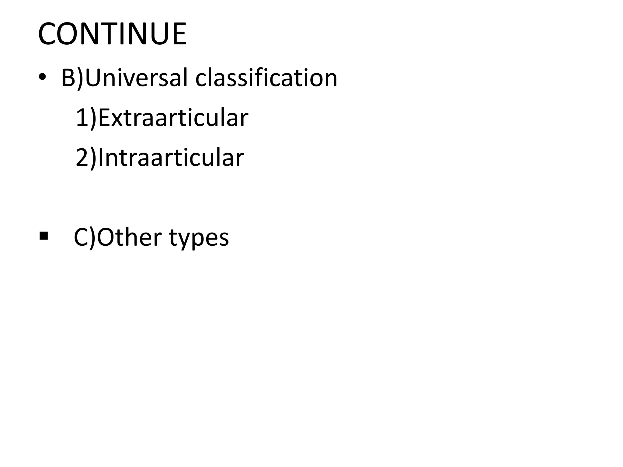 CONTINUE
• B)Universal classification
1)Extraarticular
2)Intraarticular
 C)Other types
 