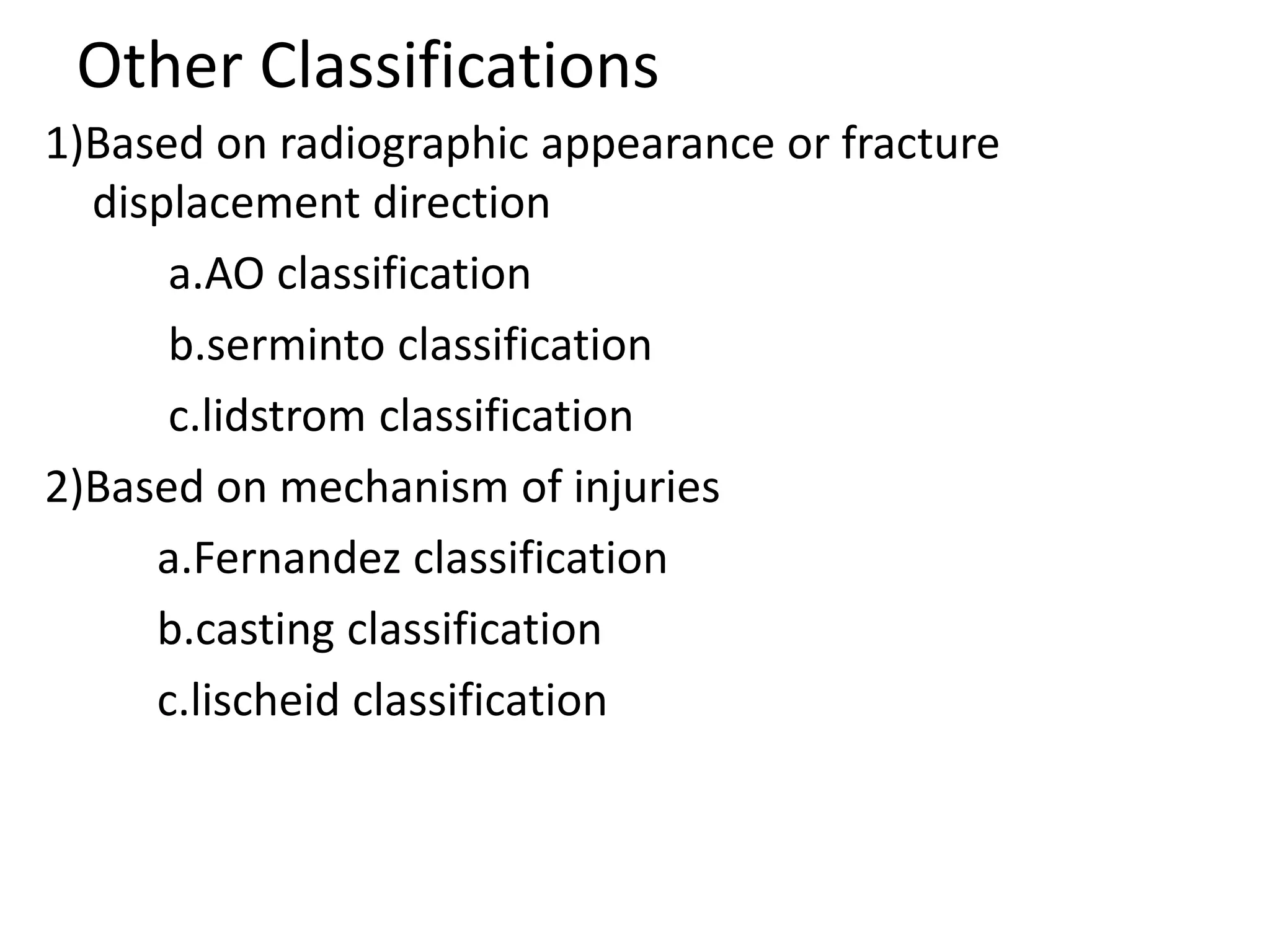 Other Classifications
1)Based on radiographic appearance or fracture
displacement direction
a.AO classification
b.serminto classification
c.lidstrom classification
2)Based on mechanism of injuries
a.Fernandez classification
b.casting classification
c.lischeid classification
 
