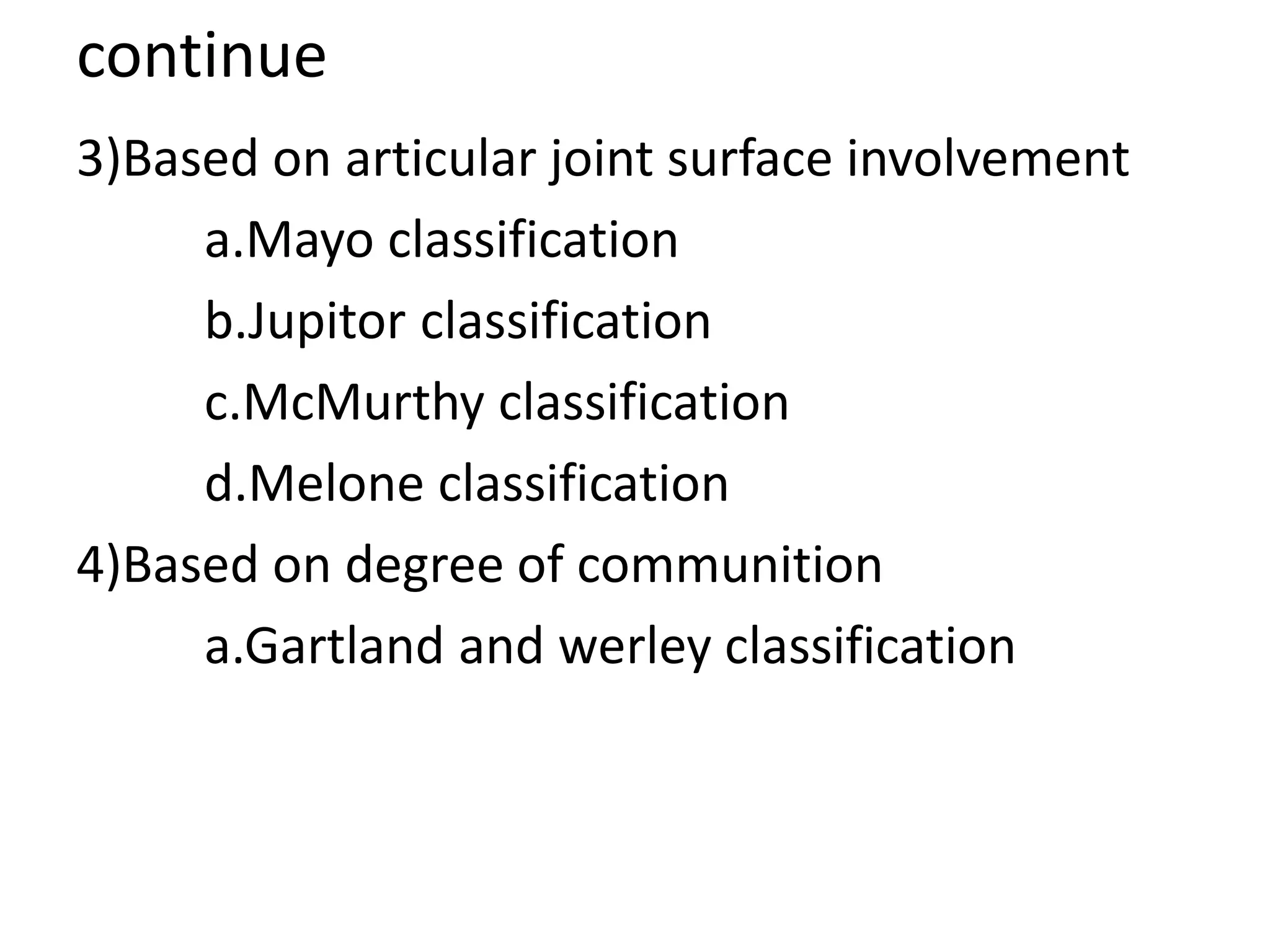 continue
3)Based on articular joint surface involvement
a.Mayo classification
b.Jupitor classification
c.McMurthy classification
d.Melone classification
4)Based on degree of communition
a.Gartland and werley classification
 