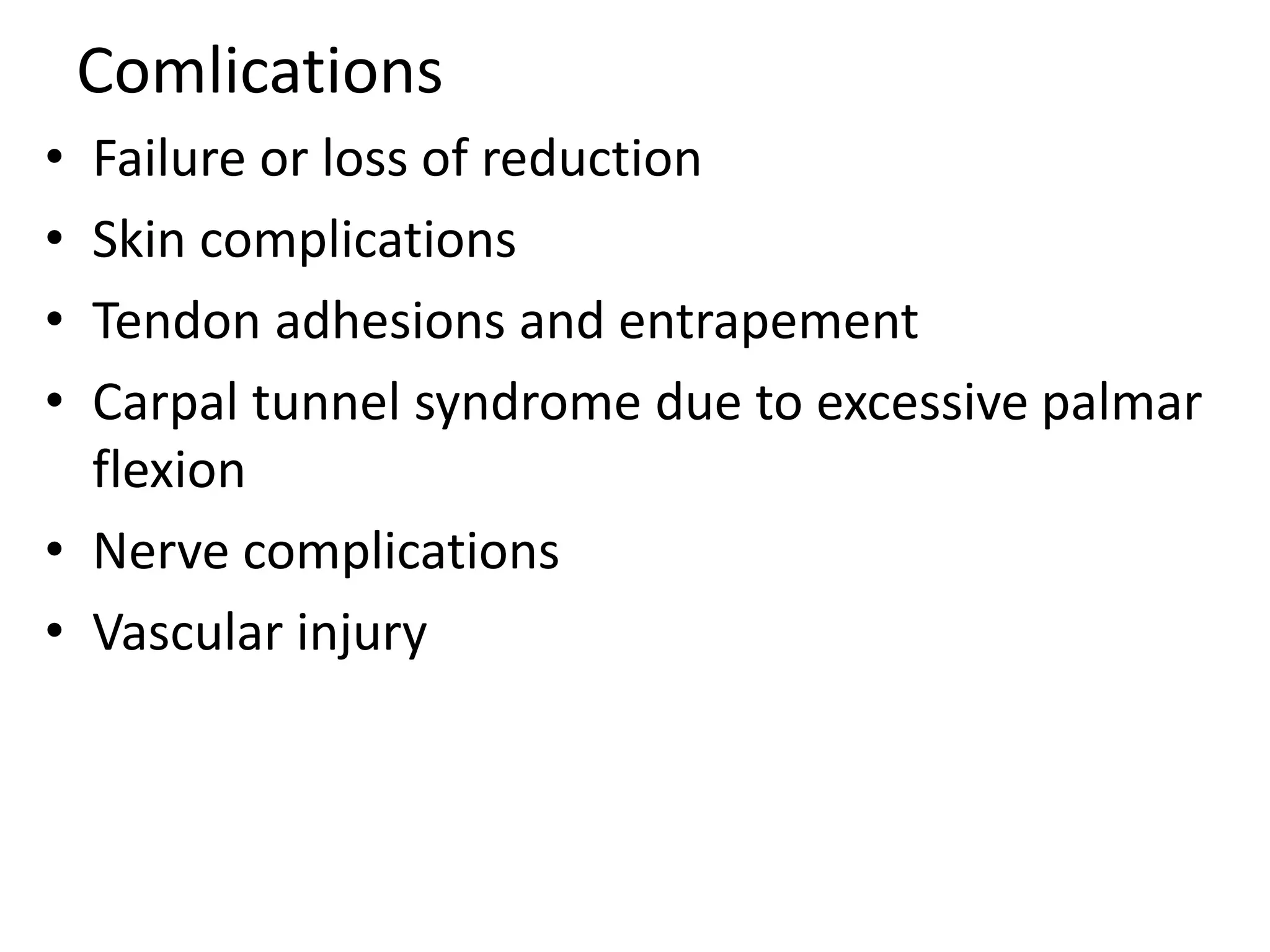Comlications
• Failure or loss of reduction
• Skin complications
• Tendon adhesions and entrapement
• Carpal tunnel syndrome due to excessive palmar
flexion
• Nerve complications
• Vascular injury
 
