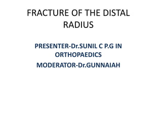 FRACTURE OF THE DISTAL
RADIUS
PRESENTER-Dr.SUNIL C P.G IN
ORTHOPAEDICS
MODERATOR-Dr.GUNNAIAH
 