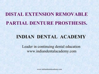 DISTAL EXTENSION REMOVABLE
PARTIAL DENTURE PROSTHESIS.
INDIAN DENTAL ACADEMY
Leader in continuing dental education
www.indiandentalacademy.com

www.indiandentalacademy.com

 