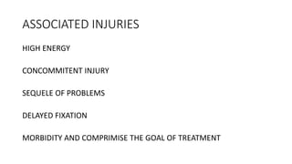 ASSOCIATED INJURIES
HIGH ENERGY
CONCOMMITENT INJURY
SEQUELE OF PROBLEMS
DELAYED FIXATION
MORBIDITY AND COMPRIMISE THE GOAL OF TREATMENT
 