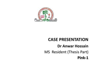 CASE PRESENTATION
Dr Anwar Hossain
MS Resident (Thesis Part)
Pink-1
 