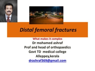 Distal femoral fractures
What makes it complex
Dr mohamed ashraf
Prof and head of orthopaedics
Govt TD medical college
Alleppey,kerala
drashraf369@gmail.com
 