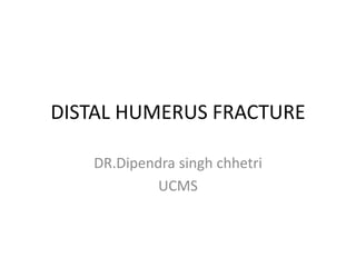 DISTAL HUMERUS FRACTURE
DR.Dipendra singh chhetri
UCMS
 