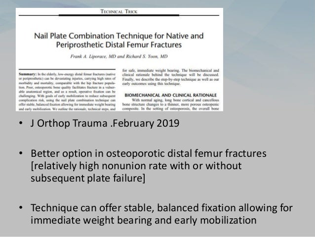 • J Orthop Trauma .February 2019
• Better option in osteoporotic distal femur fractures
[relatively high nonunion rate with or without
subsequent plate failure]
• Technique can offer stable, balanced fixation allowing for
immediate weight bearing and early mobilization
 