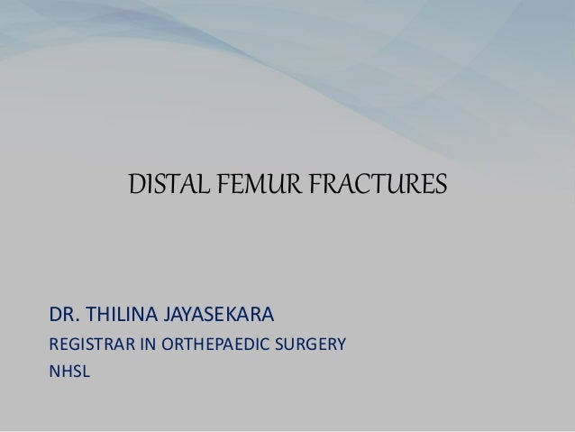 DISTAL FEMUR FRACTURES
DR. THILINA JAYASEKARA
REGISTRAR IN ORTHEPAEDIC SURGERY
NHSL
 