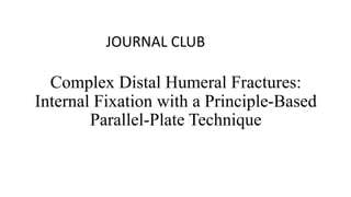 Complex Distal Humeral Fractures:
Internal Fixation with a Principle-Based
Parallel-Plate Technique
JOURNAL CLUB
 