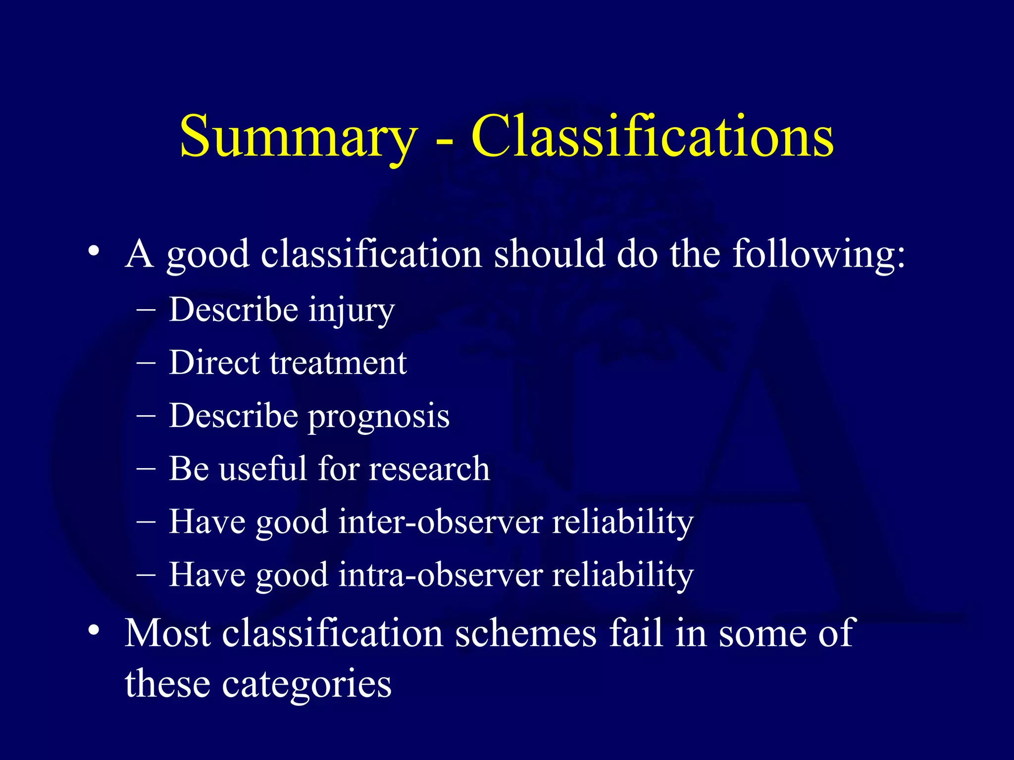 Summary - Classifications
• A good classification should do the following:
  –   Describe injury
  –   Direct treatment
  –   Describe prognosis
  –   Be useful for research
  –   Have good inter-observer reliability
  –   Have good intra-observer reliability
• Most classification schemes fail in some of
  these categories
 