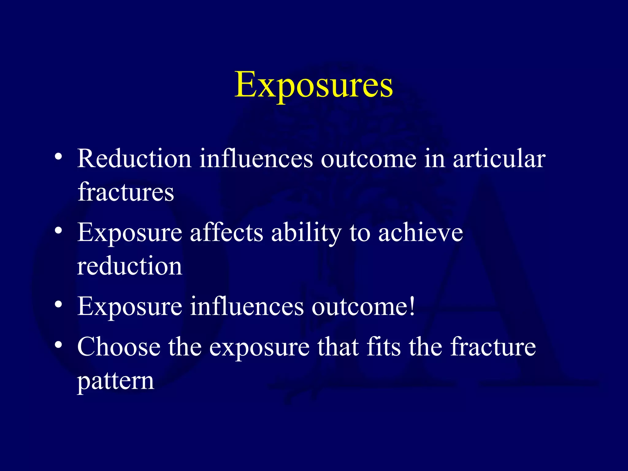 Exposures
• Reduction influences outcome in articular
  fractures
• Exposure affects ability to achieve
  reduction
• Exposure influences outcome!
• Choose the exposure that fits the fracture
  pattern
 