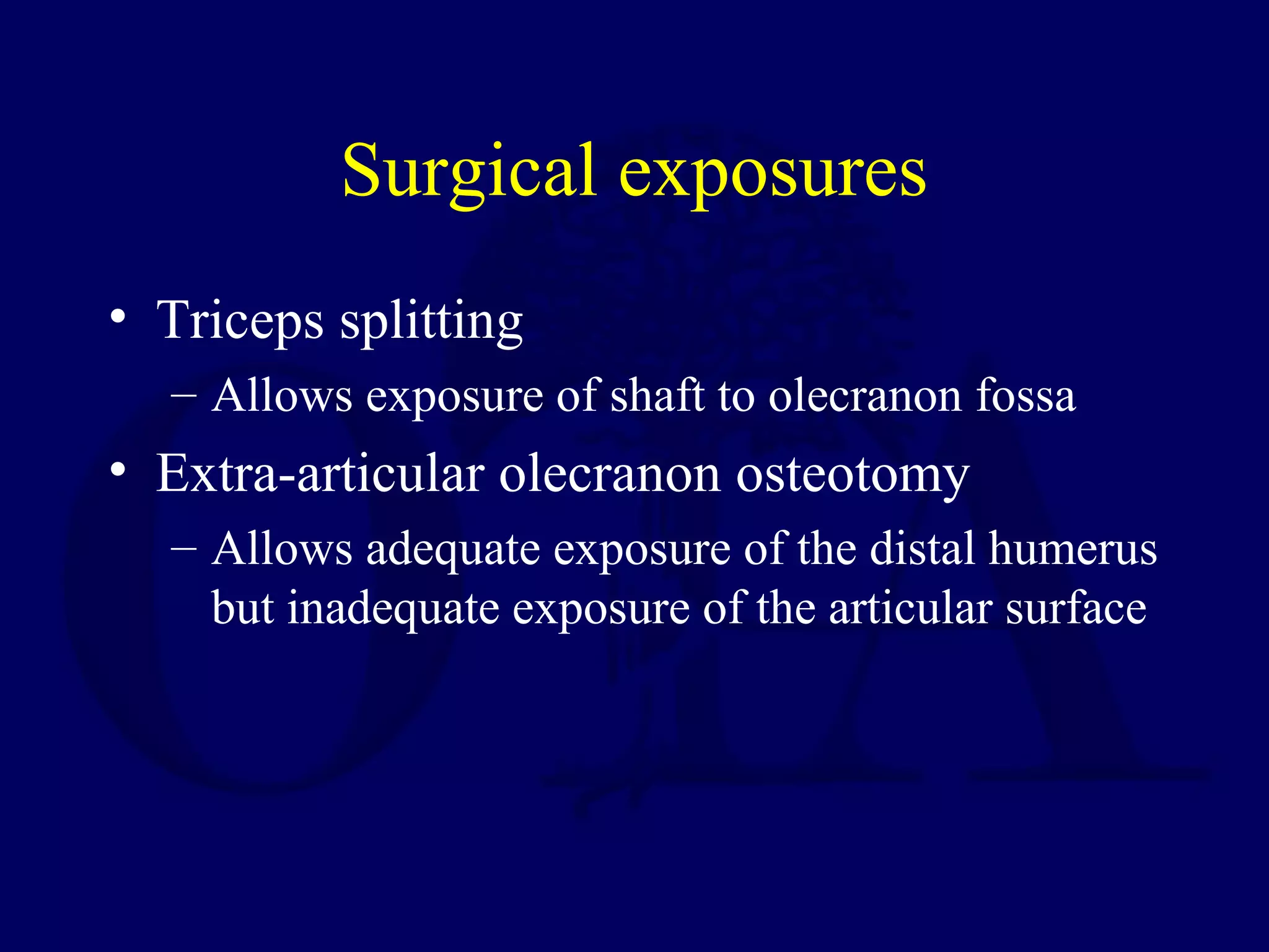 Surgical exposures
• Triceps splitting
  – Allows exposure of shaft to olecranon fossa
• Extra-articular olecranon osteotomy
  – Allows adequate exposure of the distal humerus
    but inadequate exposure of the articular surface
 