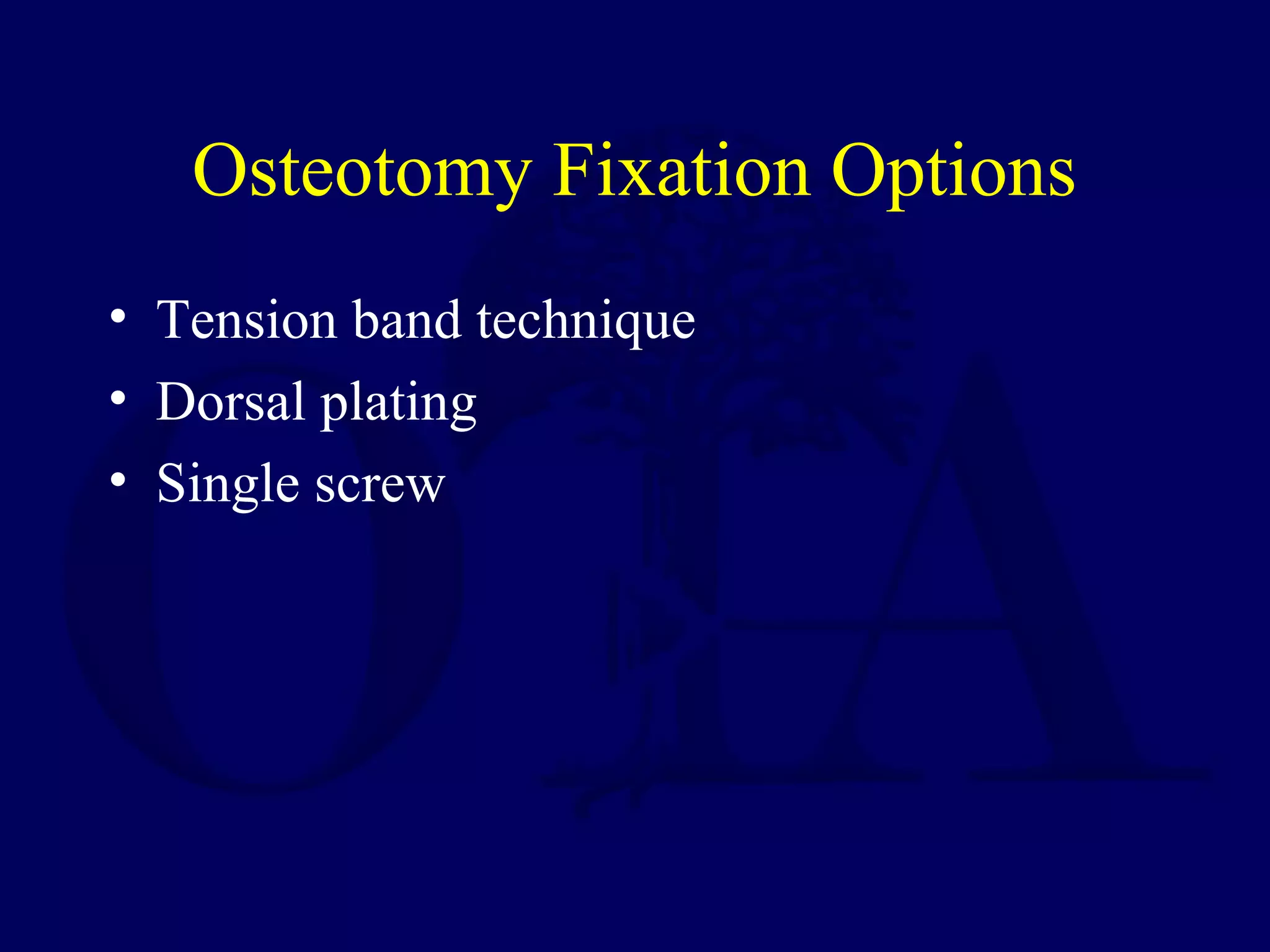 Osteotomy Fixation Options
• Tension band technique
• Dorsal plating
• Single screw
 