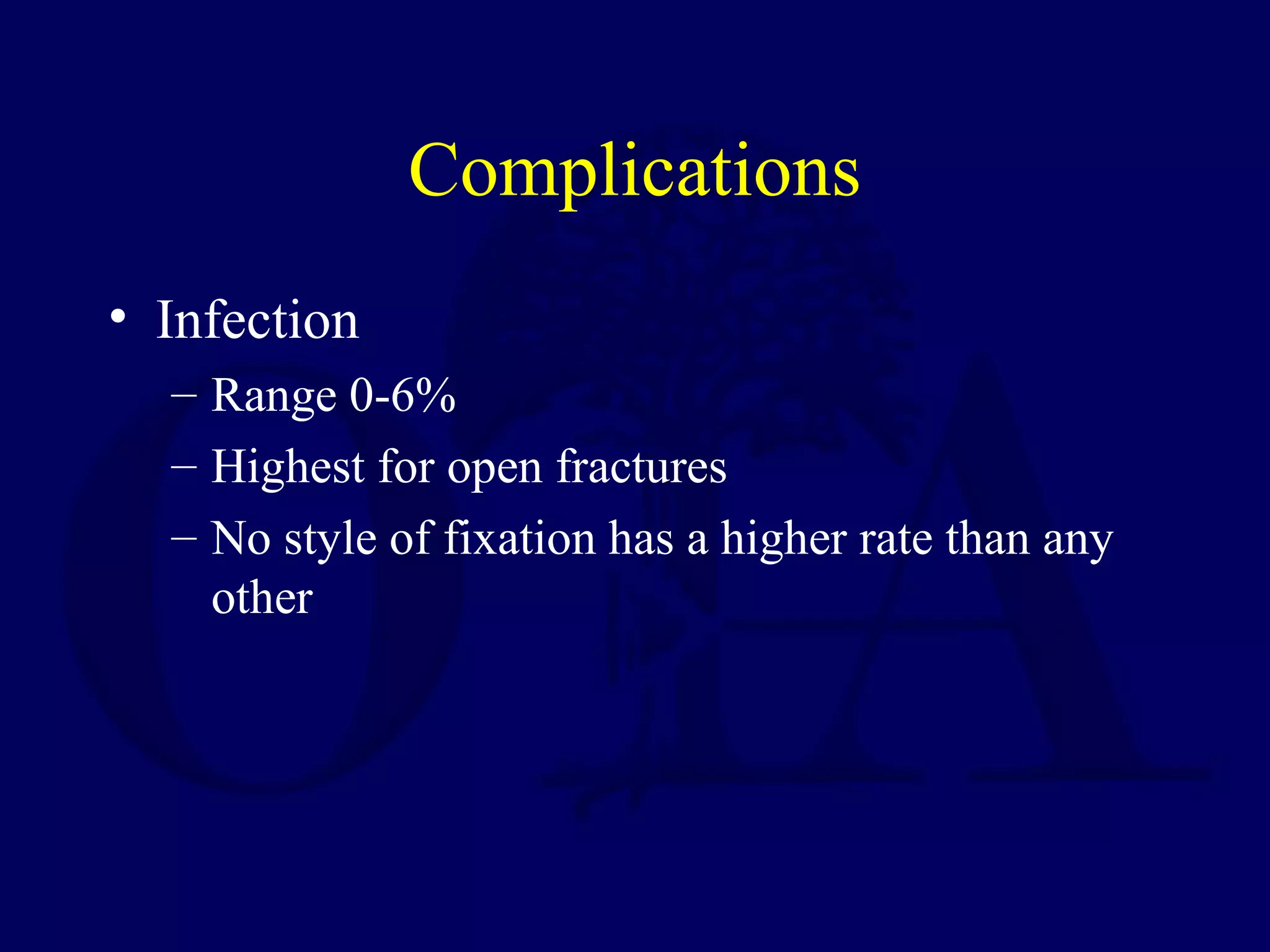 Complications
• Infection
  – Range 0-6%
  – Highest for open fractures
  – No style of fixation has a higher rate than any
    other
 