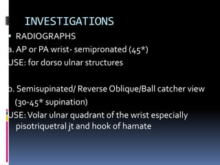 INVESTIGATIONS
 RADIOGRAPHS
a. AP or PA wrist- semipronated (45*)
USE: for dorso ulnar structures
b. Semisupinated/ Rever...