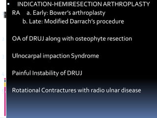  INDICATION-HEMIRESECTIONARTHROPLASTY
1. RA a. Early: Bower’s arthroplasty
b. Late: Modified Darrach’s procedure
2. OA of...
