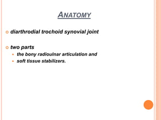ANATOMY
 diarthrodial trochoid synovial joint
 two parts
 the bony radioulnar articulation and
 soft tissue stabilizers.
 