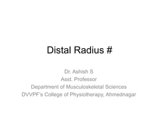 Distal Radius #
Dr. Ashish S
Asst. Professor
Department of Musculoskeletal Sciences
DVVPF’s College of Physiotherapy, Ahmednagar
 