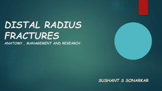 DISTAL RADIUS
FRACTURES
ANATOMY , MANAGEMENT AND RESEARCH
SUSHANT S SONARKAR
 