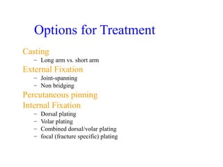 Options for Treatment 
Casting 
– Long arm vs. short arm 
External Fixation 
– Joint-spanning 
– Non bridging 
Percutaneou...