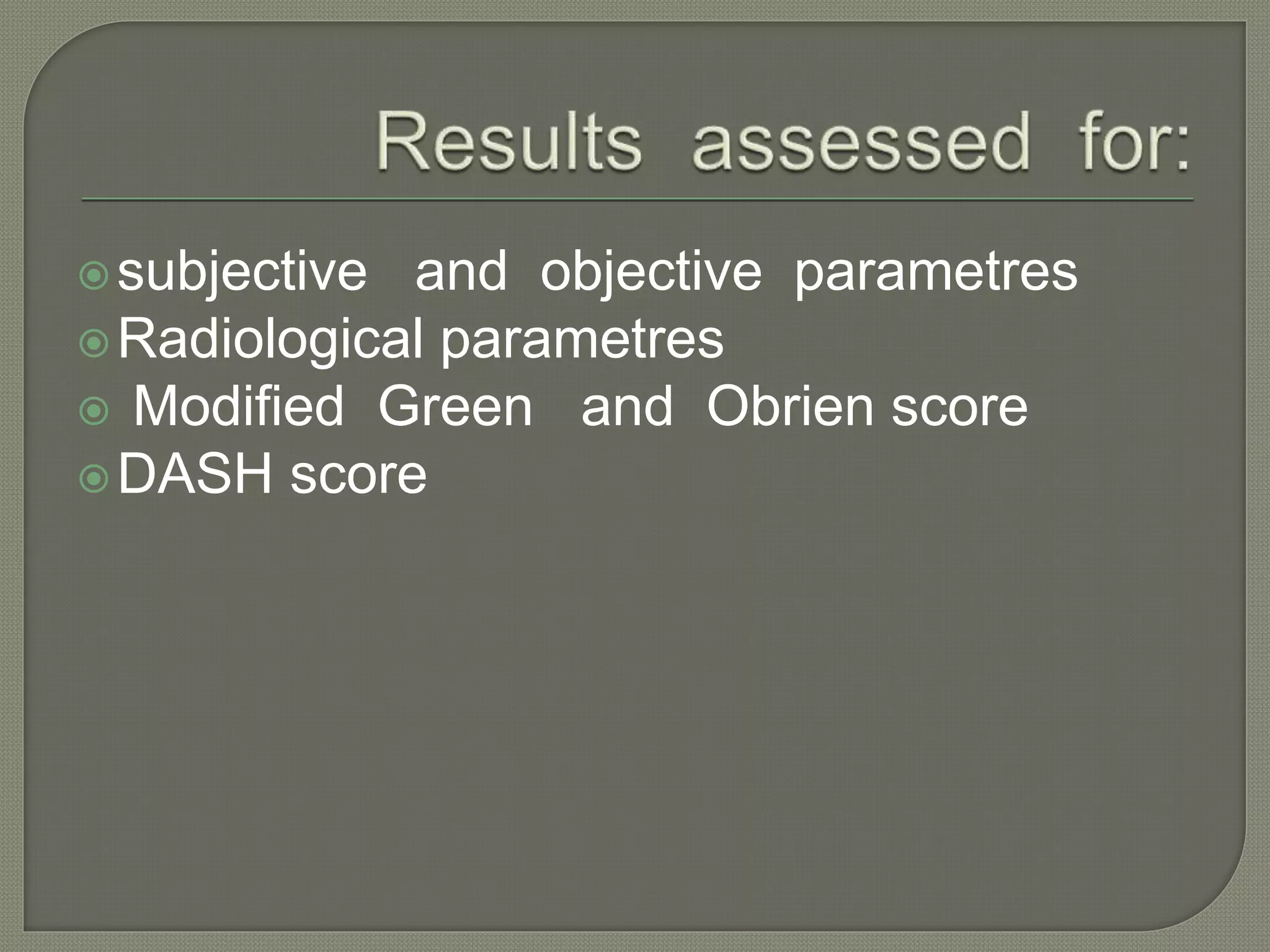 subjective and objective parametres
Radiological parametres
 Modified Green and Obrien score
DASH score
 