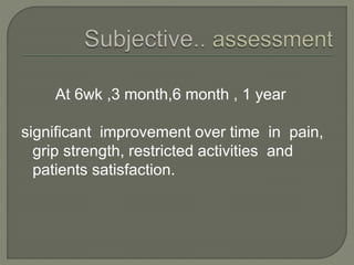 At 6wk ,3 month,6 month , 1 year
significant improvement over time in pain,
grip strength, restricted activities and
patients satisfaction.
 