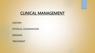 CLINICAL MANAGEMENT
• HISTORY
• PHYSICAL EXAMINATION
• IMAGING
• TREATMENT
 