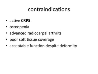 contraindications
• active CRPS
• osteopenia
• advanced radiocarpal arthrits
• poor soft tissue coverage
• acceptable function despite deformity
 