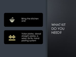 WHAT KIT
DO YOU
NEED?
Bring the kitchen
sink!
Volar plates, dorsal
straight plates, k-
wires, Ex-fix, hand
plating system
 