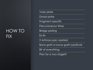 HOW TO
FIX
Volar plate
Dorsal plate
Fragment specific
Percutaneous Wires
Bridge plating
Ex-fix
? Arthroscopic assisted
Bone graft or bone graft substitute
Bit of everything
Plan for a two stage?!
 