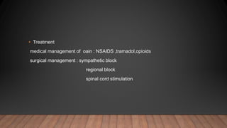 • Treatment
medical management of oain : NSAIDS ,tramadol,opioids
surgical management : sympathetic block
regional block
spinal cord stimulation
 