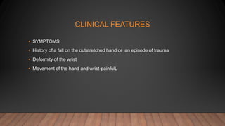 CLINICAL FEATURES
• SYMPTOMS
• History of a fall on the outstretched hand or an episode of trauma
• Deformity of the wrist
• Movement of the hand and wrist-painfulL
 
