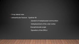• X-ray lateral view
• extraarticular fracture 1)palmar tilt
2)extent of metaphyseal communition
3)displacement of the volar cortex
4)scapholunate angle
5)position of the DRUJ
 