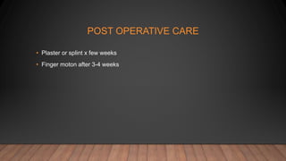 POST OPERATIVE CARE
• Plaster or splint x few weeks
• Finger moton after 3-4 weeks
 