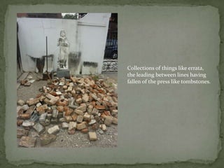 Collections of things like errata, the leading between lines havingfallen of the press like tombstones.