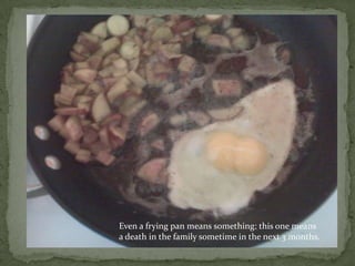 Even a frying pan means something: this one meansa death in the family sometime in the next 3 months.