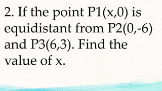 2. If the point P1(x,0) is
equidistant from P2(0,-6)
and P3(6,3). Find the
value of x.
 