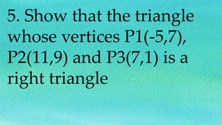 5. Show that the triangle
whose vertices P1(-5,7),
P2(11,9) and P3(7,1) is a
right triangle
 