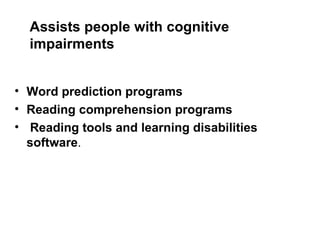 Assists people with cognitive impairments Word prediction programs Reading comprehension programs Reading tools and learning disabilities software . 