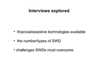 Interviews explored financial/assistive technologies available the number/types of SWD  challenges SWDs must overcome 