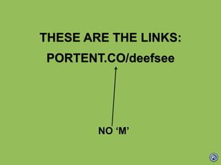 THESE ARE THE LINKS:
PORTENT.CO/deefsee
NO ‘M’
 