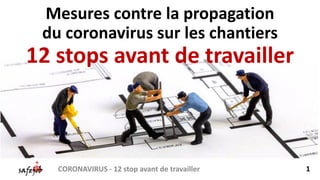 Mesures contre la propagation
du coronavirus sur les chantiers
12 stops avant de travailler
CORONAVIRUS - 12 stop avant de travailler 1
 