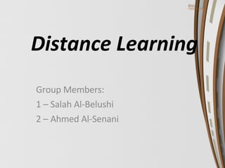 Distance Learning Group Members: 1 – Salah Al-Belushi 2 – Ahmed Al-Senani 