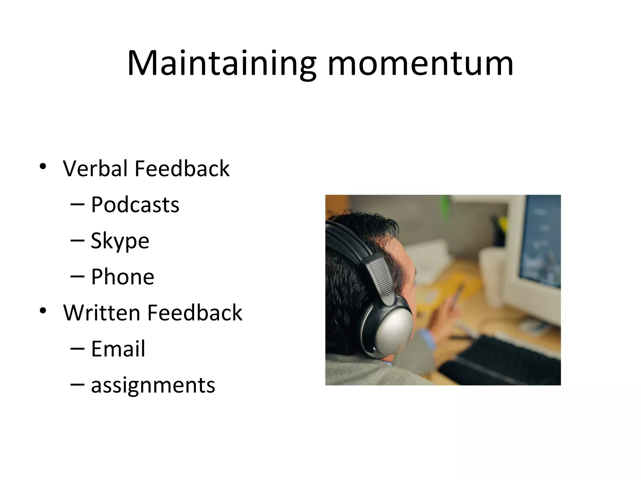 Maintaining momentum Verbal Feedback Podcasts Skype Phone Written Feedback Email assignments 