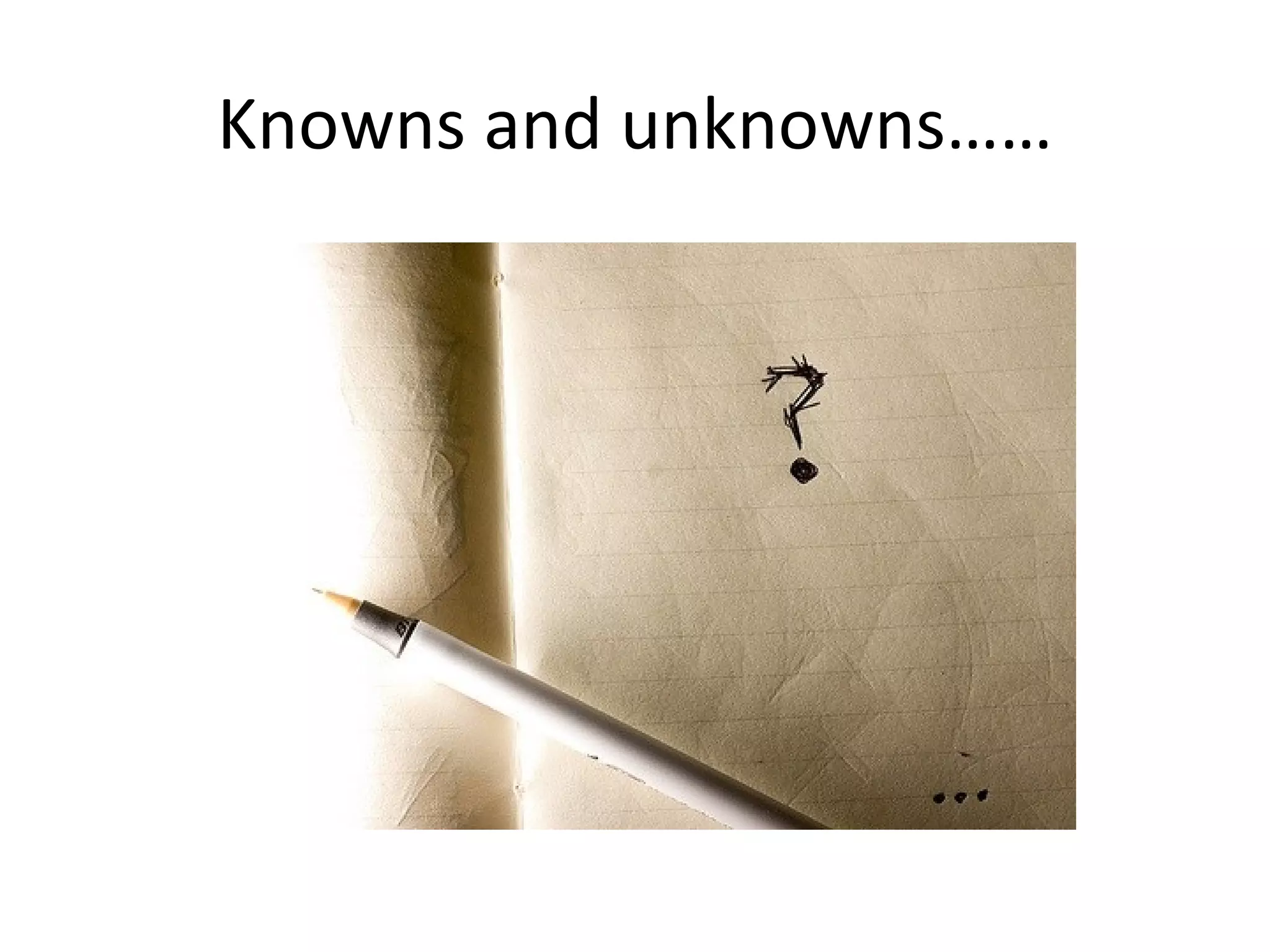 Knowns and unknowns…… 
